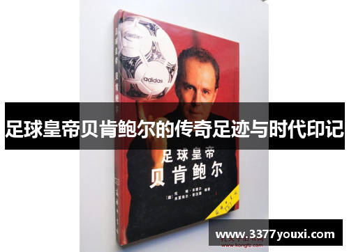 足球皇帝贝肯鲍尔的传奇足迹与时代印记