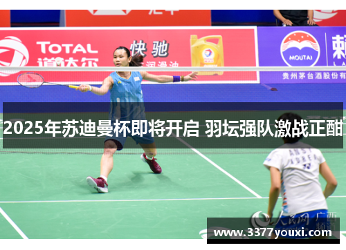 2025年苏迪曼杯即将开启 羽坛强队激战正酣