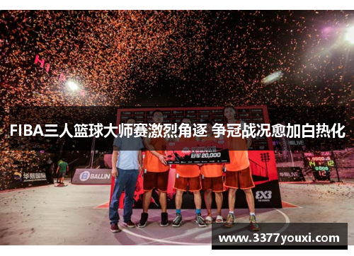 FIBA三人篮球大师赛激烈角逐 争冠战况愈加白热化
