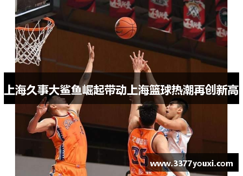 上海久事大鲨鱼崛起带动上海篮球热潮再创新高