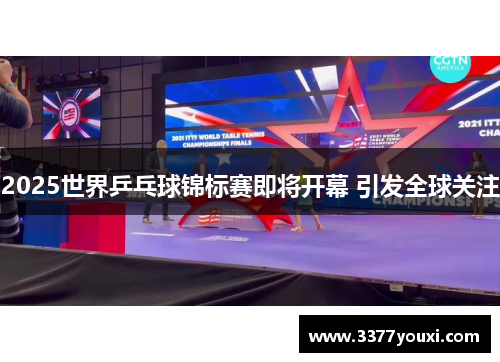 2025世界乒乓球锦标赛即将开幕 引发全球关注