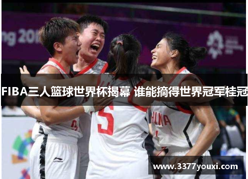 FIBA三人篮球世界杯揭幕 谁能摘得世界冠军桂冠