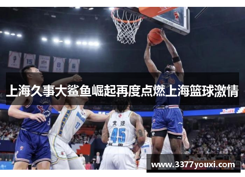 上海久事大鲨鱼崛起再度点燃上海篮球激情