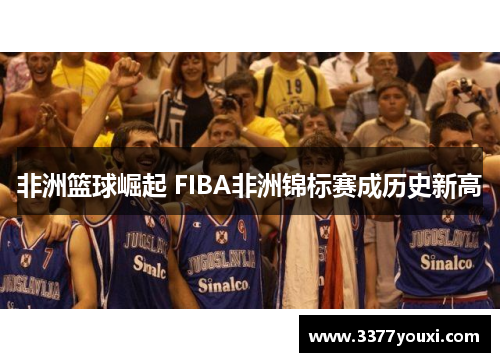 非洲篮球崛起 FIBA非洲锦标赛成历史新高