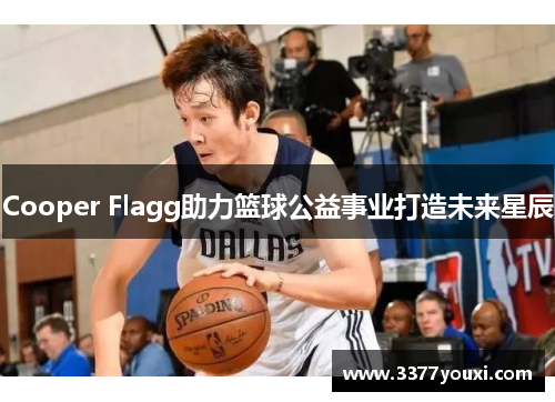 Cooper Flagg助力篮球公益事业打造未来星辰